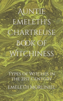 Auntie Emeleth's Chartreuse Book of Witchiness: Types of Witches in the 21st Century (Auntie Emeleth's Books of Witchiness)