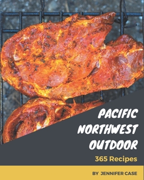 Paperback 365 Pacific Northwest Outdoor Recipes: Pacific Northwest Outdoor Cookbook - All The Best Recipes You Need are Here! Book