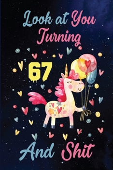 Look at You Turning 67 And Shit: Birthday Gift for 67 Years Old Unicorn Lover. 100 Pages 6*9 inch Notebook Diary Journal. A Funny 67th Birthday ... Women - Friend Turning 67 Year Old Gag Gift.