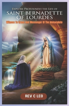 Paperback Explore Profoundly the Life of Saint Bernadette of Lourdes: Witness To Grace And Messenger Of The Immaculate Book
