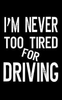 Paperback I'm Never Too Tired For Driving: Auto Mileage Log Book for Drivers (5 x 8, 110 Pages) Car Mileage Journal Book