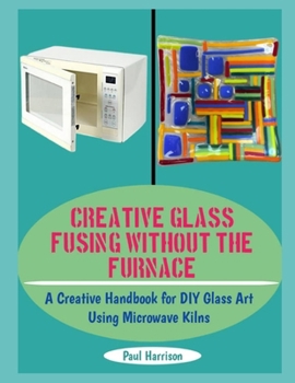Paperback Creative Glass Fusing Without the Furnace: A Creative Handbook for DIY Glass Art Using Microwave Kilns Book