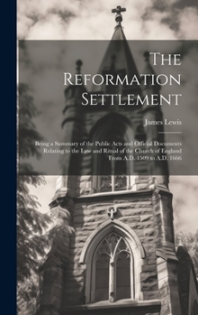Hardcover The Reformation Settlement: Being a Summary of the Public Acts and Official Documents Relating to the Law and Ritual of the Church of England From Book