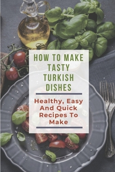 Paperback How To Make Tasty Turkish Dishes: Healthy, Easy And Quick Recipes To Make: Turkish Vegetarian Recipes Book