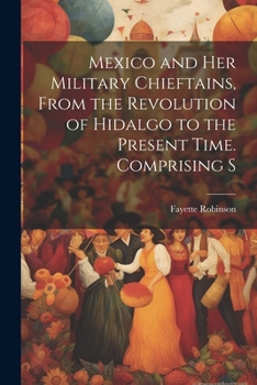 Paperback Mexico and Her Military Chieftains, From the Revolution of Hidalgo to the Present Time. Comprising S Book