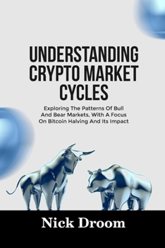 Paperback Understanding Crypto Market Cycles: Exploring The Patterns Of Bull And Bear Markets, With A Focus On Bitcoin Halving And Its Impact Book