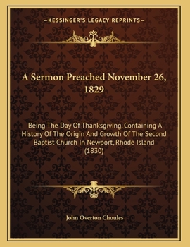 Paperback A Sermon Preached November 26, 1829: Being The Day Of Thanksgiving, Containing A History Of The Origin And Growth Of The Second Baptist Church In Newp Book