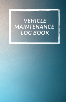 Vehicle Maintenance Log Book: Repairs And Maintenance Record Book for Cars, Trucks, Motorcycles and Other Vehicles with Parts List and Mileage Log