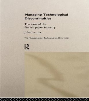 Managing Technological Discontinuities: The Case of the Finnish Paper Industry (Management of Technology and Innovation)