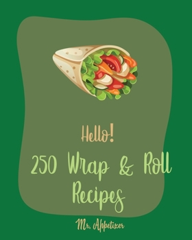 Paperback Hello! 250 Wrap & Roll Recipes: Best Wrap & Roll Cookbook Ever For Beginners [Book 1] Book