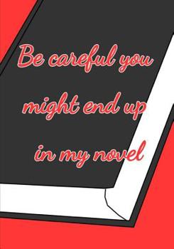 Be Careful You Might End up in my Novel: Funny Novelist Writer notebook to write in, perfect as draft or writing notes for works, gift for writer