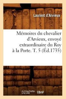 Paperback Mémoires Du Chevalier d'Arvieux, Envoyé Extraordinaire Du Roy À La Porte. T. 5 (Éd.1735) [French] Book