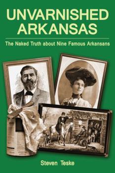 Paperback Unvarnished Arkansas: The Naked Truth about Nine Famous Arkansans Book