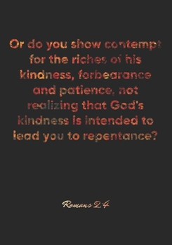 Romans 2: 4 Notebook: Or do you show contempt for the riches of his kindness, forbearance and patience, not realizing that God's kindness is intended to lead you to re: Romans 2:4 Notebook, Bible Vers