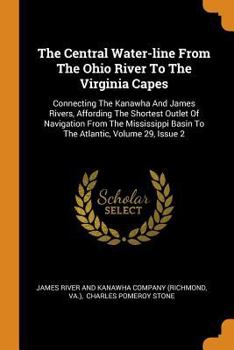 Paperback The Central Water-Line from the Ohio River to the Virginia Capes: Connecting the Kanawha and James Rivers, Affording the Shortest Outlet of Navigation Book