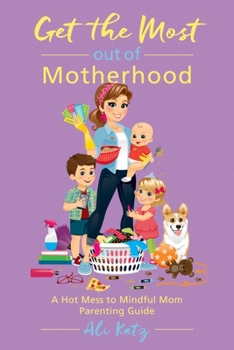 Paperback Get the Most Out of Motherhood: A Hot Mess to Mindful Mom Parenting Guide Book