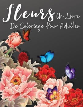 Fleurs: Un Livre de Coloriage Floral pour Adultes, Dessins Floraux pour la Relaxation et la Lutte Contre le Stress, Livres de Coloriage pour Adultes sur l'Anxi�t�