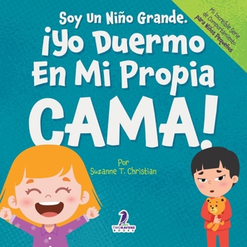 Soy Un Niño Grande. ¡Yo Duermo En Mi Propia Cama!: Un Libro Con Afirmaciones Para Dormir Solitos (Edades 2-4) (Mi Increíble Serie de Comportamiento para Niños Pequeños) (Spanish Edition)