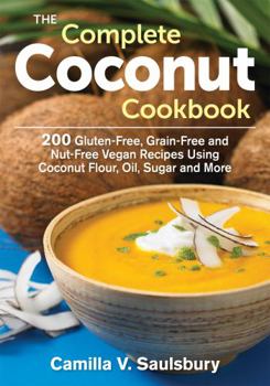 Paperback The Complete Coconut Cookbook: 200 Gluten-Free, Grain-Free and Nut-Free Vegan Recipes Using Coconut Flour, Oil, Sugar and More Book