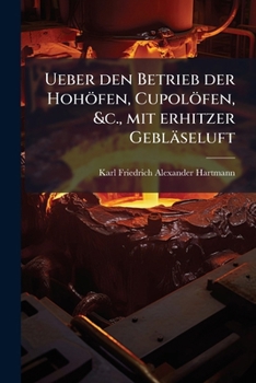 Ueber den Betrieb der Hohöfen, Cupolöfen, &c., mit erhitzer Gebläseluft