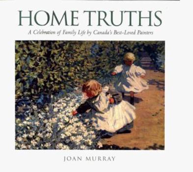 Hardcover Home Truths: A Celebration of Family Life by Canada's Best-Loved Painters Book