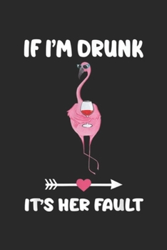 If I'm Drunk It's Her Fault: If I'm Drunk It's Her Fault Flamingo Wine Lover Gifts Journal/Notebook Blank Lined Ruled 6x9 100 Pages