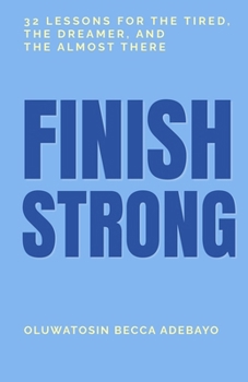 Finish Strong: 32 Lessons for the Tired, the Dreamer, and the Almost There