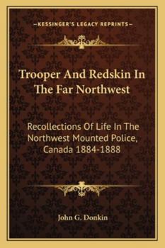 Paperback Trooper And Redskin In The Far Northwest: Recollections Of Life In The Northwest Mounted Police, Canada 1884-1888 Book