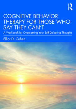 Paperback Cognitive Behavior Therapy for Those Who Say They Can't: A Workbook for Overcoming Your Self-Defeating Thoughts Book