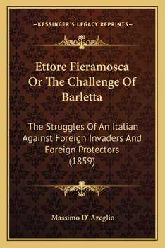 Paperback Ettore Fieramosca Or The Challenge Of Barletta: The Struggles Of An Italian Against Foreign Invaders And Foreign Protectors (1859) Book