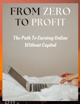 Paperback From Zero to Profit: The Path to Earning Online Without Capital Book