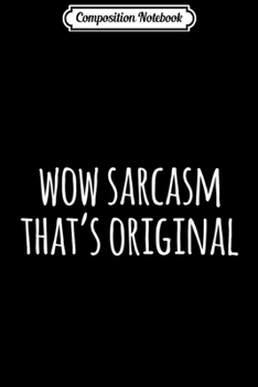 Composition Notebook: Wow Sarcasm That's Original  Journal/Notebook Blank Lined Ruled 6x9 100 Pages