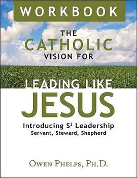 Paperback The Catholic Vision for Leading Like Jesus Workbook: Introducing S3 Leadership -- Servant, Steward, Shepherd Book