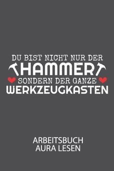 DU BIST NICHT NUR DER HAMMER SONDERN DER GANZE WERKZEUGKASTEN - Arbeitsbuch Aura lesen: Arbeitsbuch, um die Aura von anderen Menschen zu lesen und zu bewerten. (German Edition)
