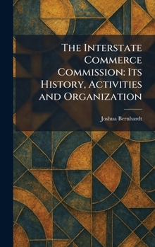 The Interstate Commerce Commission: Its History, Activities and Organization