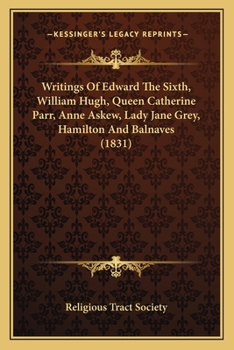 Paperback Writings Of Edward The Sixth, William Hugh, Queen Catherine Parr, Anne Askew, Lady Jane Grey, Hamilton And Balnaves (1831) Book