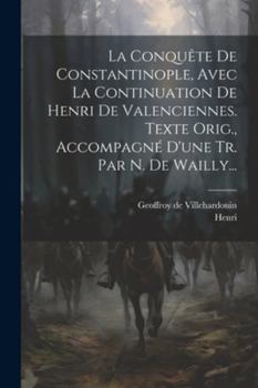 Paperback La Conquête De Constantinople, Avec La Continuation De Henri De Valenciennes. Texte Orig., Accompagné D'une Tr. Par N. De Wailly... [French] Book