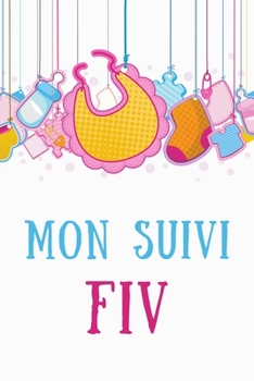 Paperback Mon Suivi FIV: : Carnet de Suivi de vos Fécondations In Vitro PMA Suivez vos rendez-vous, notez, organisez vos médicaments et exprime [French] Book