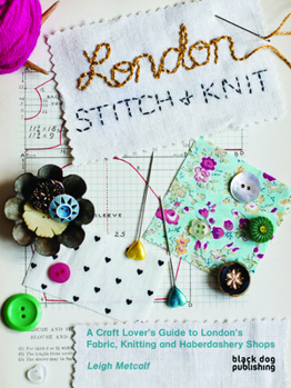 Paperback London Stitch and Knit: A Craft Lover's Guide to London's Fabric, Knitting and Haberdashery Shops Book