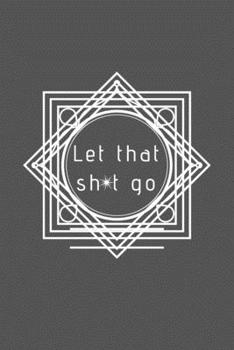 Paperback Let That Sh*t Go: A Journal for Leaving Your Bullsh*t Behind and Creating a Happy Life Book