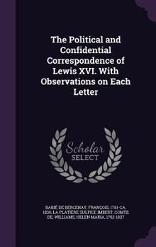 Hardcover The Political and Confidential Correspondence of Lewis XVI. With Observations on Each Letter Book