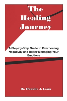Paperback The Healing Journey: A Step-by-Step Guide to Overcoming Negativity and Better Managing Your Emotions Book