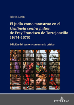 Hardcover El Judío Como Monstruo En El Centinela Contra Judíos, de Fray Francisco de Torrejoncillo (1674-1676): Edición del Texto Y Comentario Crítico [Spanish] Book