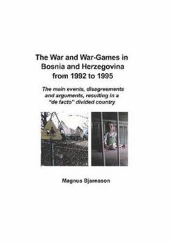 Paperback The War and War-Games in Bosnia and Herzegovina from 1992 to 1995: The main events, disagreements and arguments, resulting in a "de facto" divided cou Book