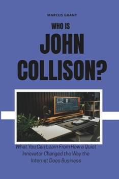 Paperback Who is John Collison?: What You Can Learn From How a Quiet Innovator Changed the Way the Internet Does Business Book