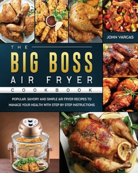 Paperback The Big Boss Air Fryer Cookbook: Popular, Savory and Simple Air Fryer Recipes to Manage Your Health with Step by Step Instructions Book