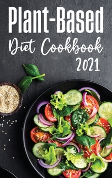 Plant-Based Diet Cookbook 2021: Tasty and Foolproof Recipes for an Healthy Lifestyle