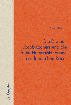 Hardcover Die Dramen Jacob Lochers Und Die Frühe Humanistenbühne Im Süddeutschen Raum [German] Book