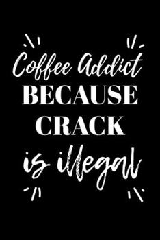 Paperback Coffee Addict Because Crack is Illegal: Journal / Notebook / Diary Gift - 6"x9" - 120 pages - White Lined Paper - Matte Cover Book
