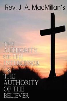 Paperback REV. J. A. MacMillan's the Authority of the Intercessor & the Authority of the Believer Book